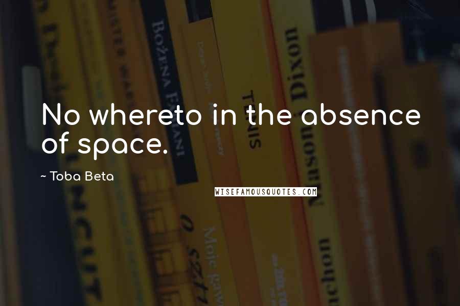 Toba Beta Quotes: No whereto in the absence of space.
