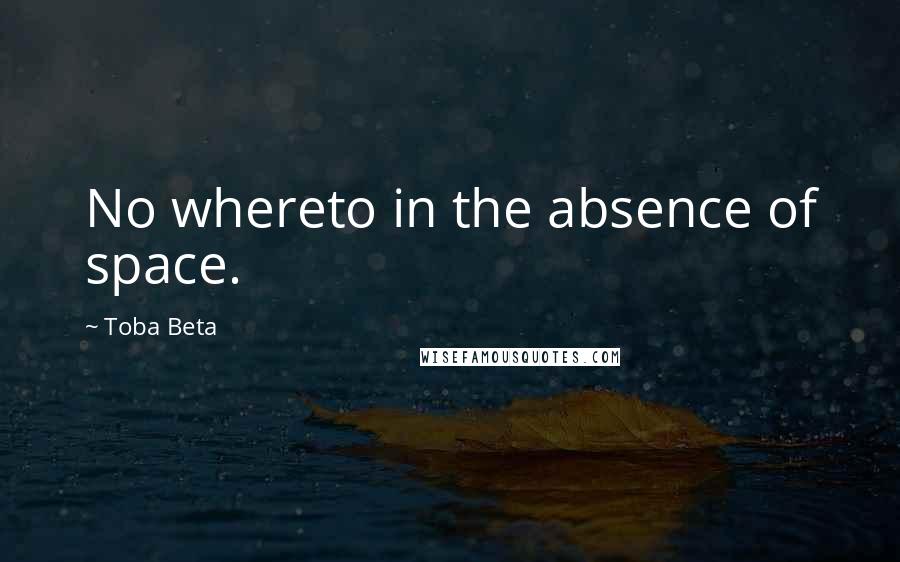 Toba Beta Quotes: No whereto in the absence of space.