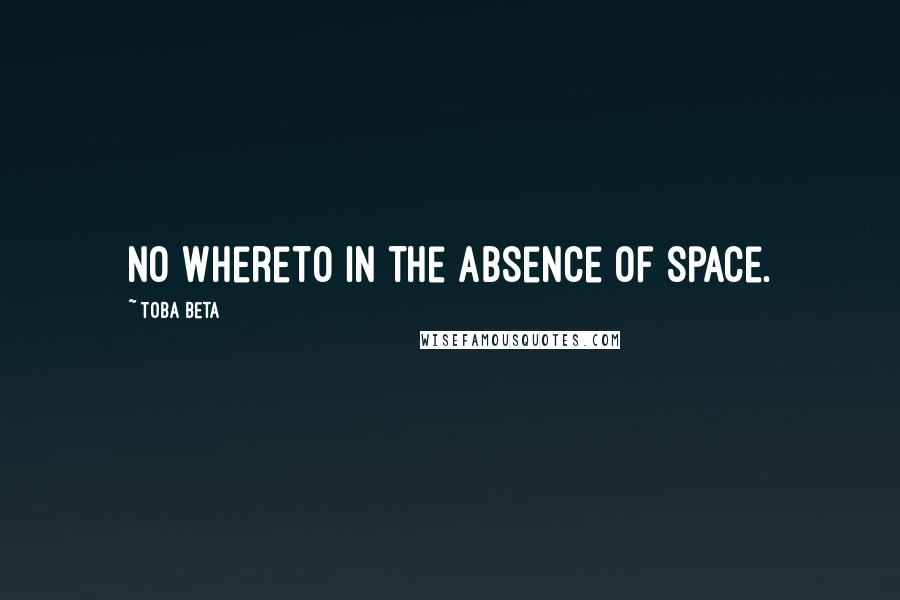 Toba Beta Quotes: No whereto in the absence of space.