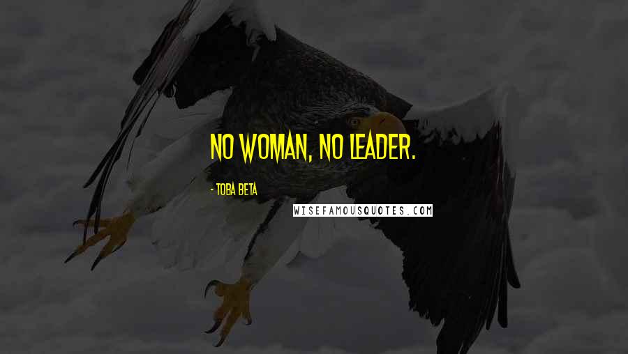 Toba Beta Quotes: No Woman, No Leader.