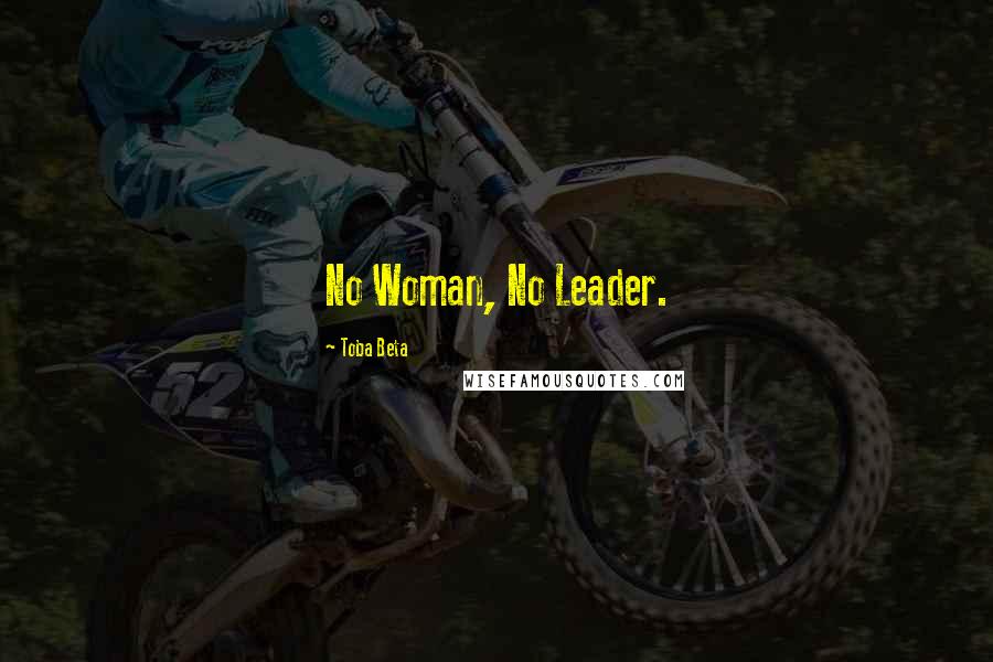 Toba Beta Quotes: No Woman, No Leader.