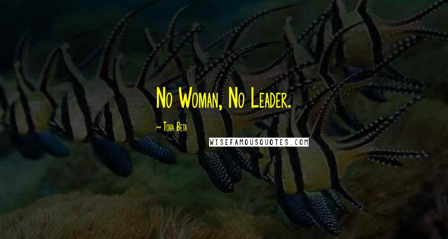 Toba Beta Quotes: No Woman, No Leader.