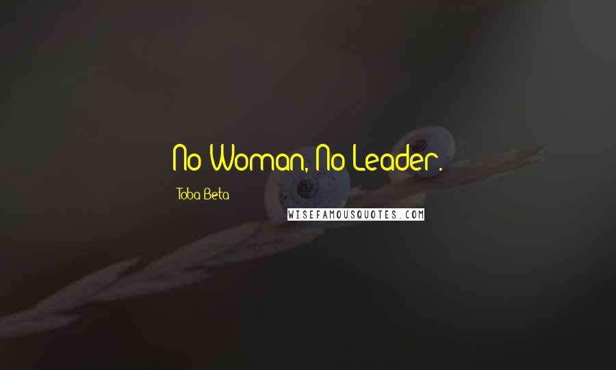 Toba Beta Quotes: No Woman, No Leader.