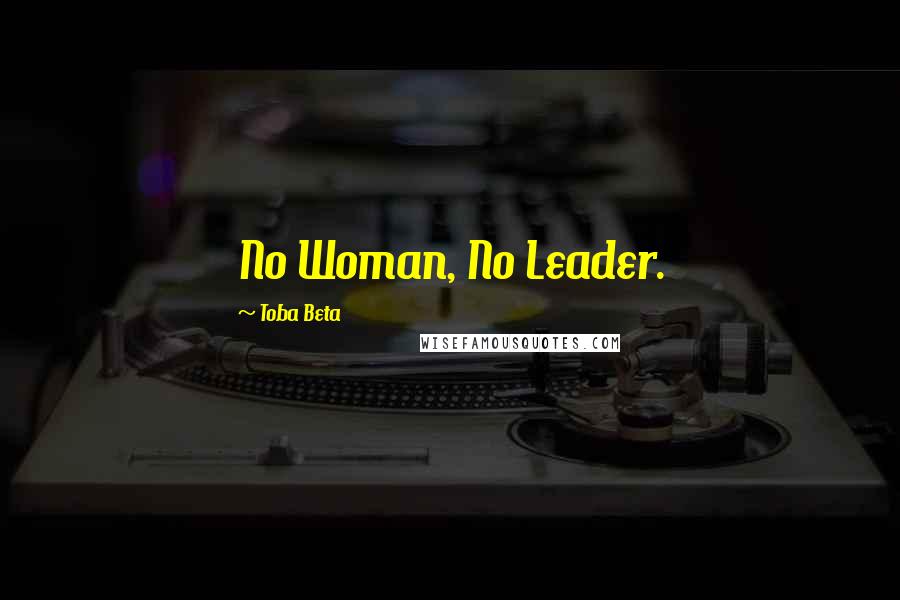 Toba Beta Quotes: No Woman, No Leader.