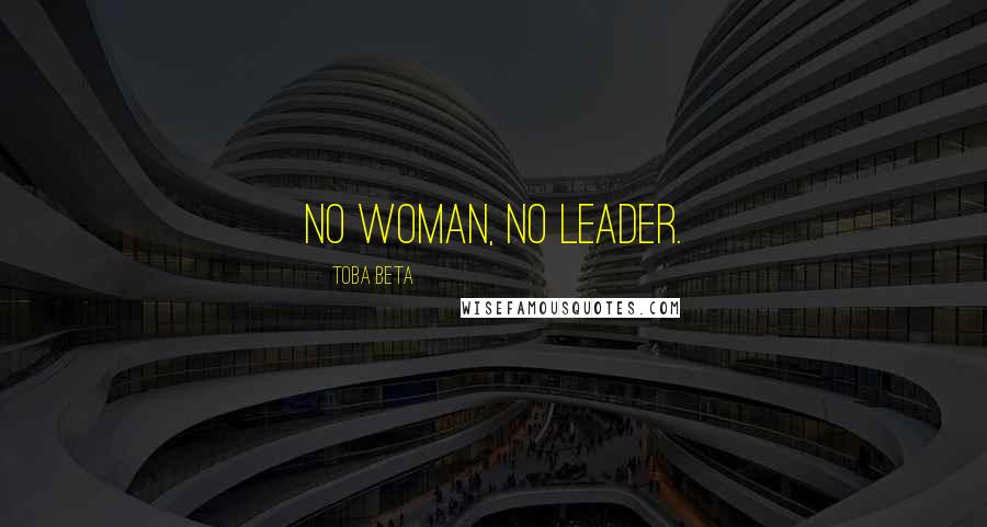Toba Beta Quotes: No Woman, No Leader.