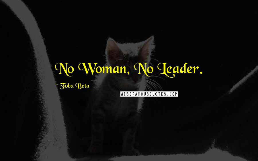 Toba Beta Quotes: No Woman, No Leader.