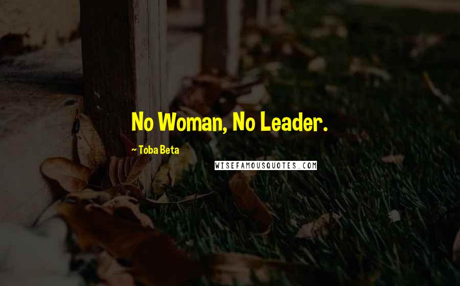 Toba Beta Quotes: No Woman, No Leader.
