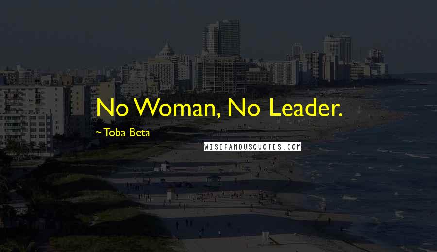 Toba Beta Quotes: No Woman, No Leader.