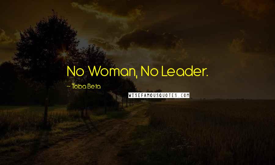 Toba Beta Quotes: No Woman, No Leader.