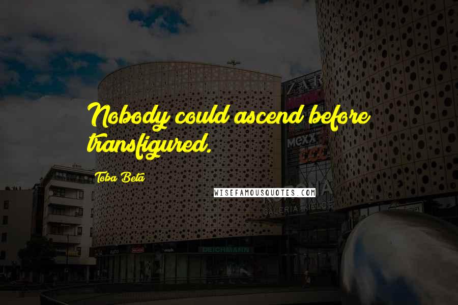 Toba Beta Quotes: Nobody could ascend before transfigured.