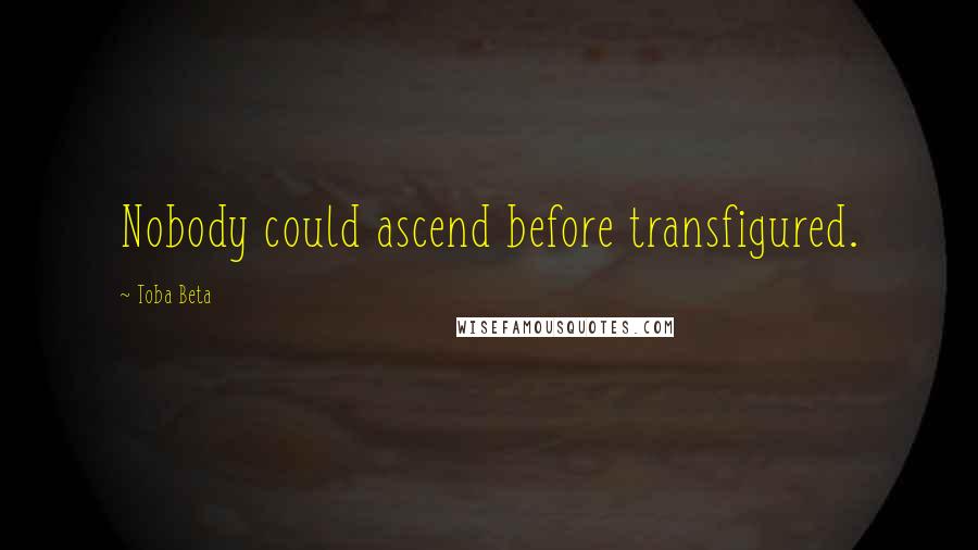 Toba Beta Quotes: Nobody could ascend before transfigured.