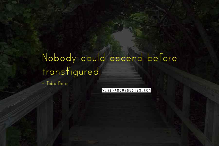 Toba Beta Quotes: Nobody could ascend before transfigured.