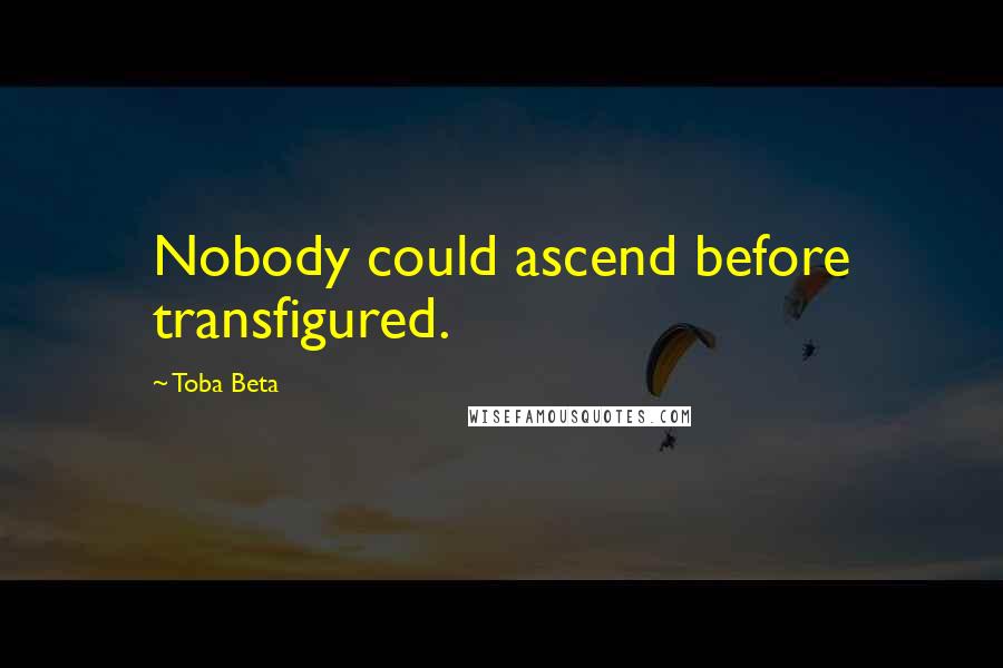 Toba Beta Quotes: Nobody could ascend before transfigured.