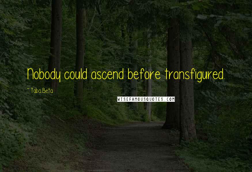 Toba Beta Quotes: Nobody could ascend before transfigured.