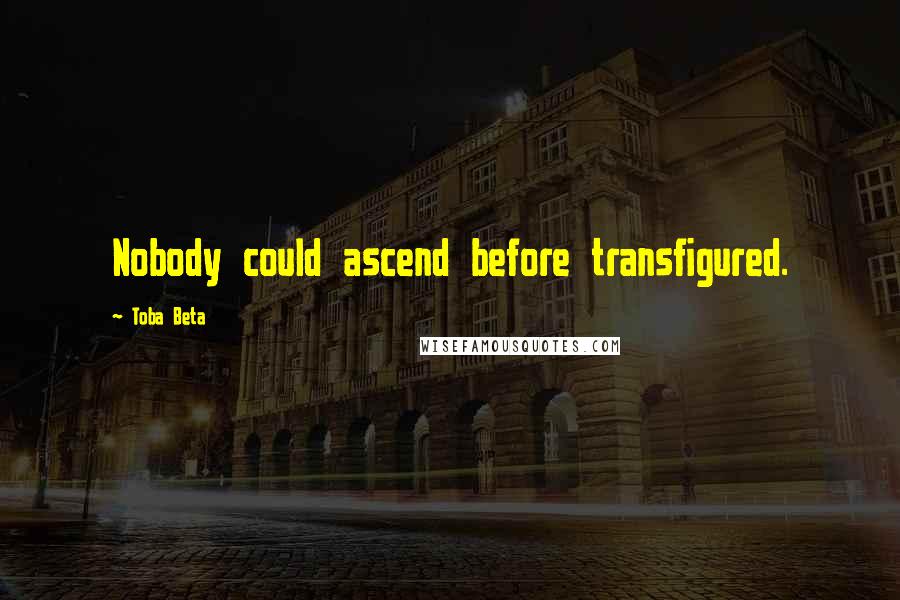 Toba Beta Quotes: Nobody could ascend before transfigured.