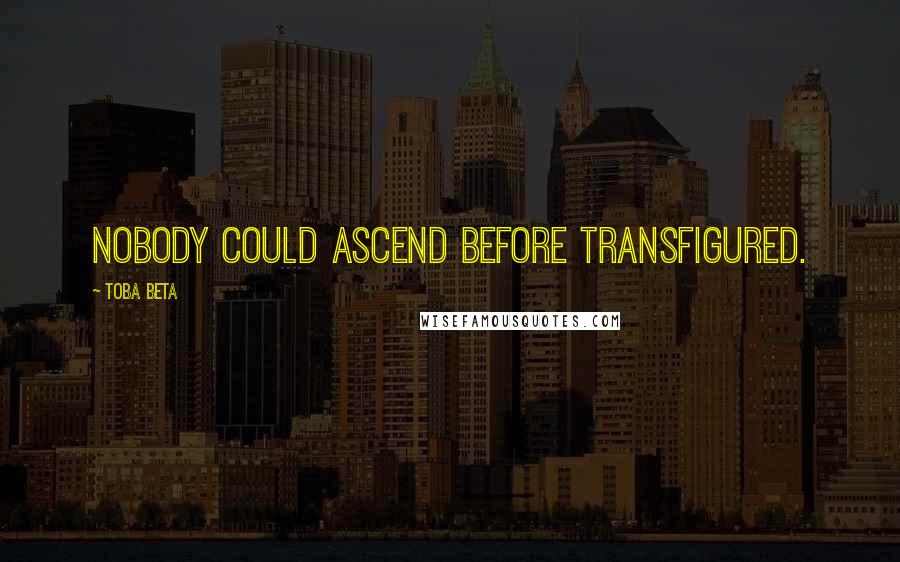 Toba Beta Quotes: Nobody could ascend before transfigured.