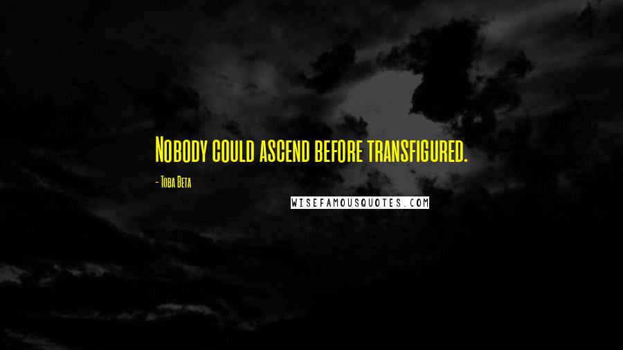 Toba Beta Quotes: Nobody could ascend before transfigured.