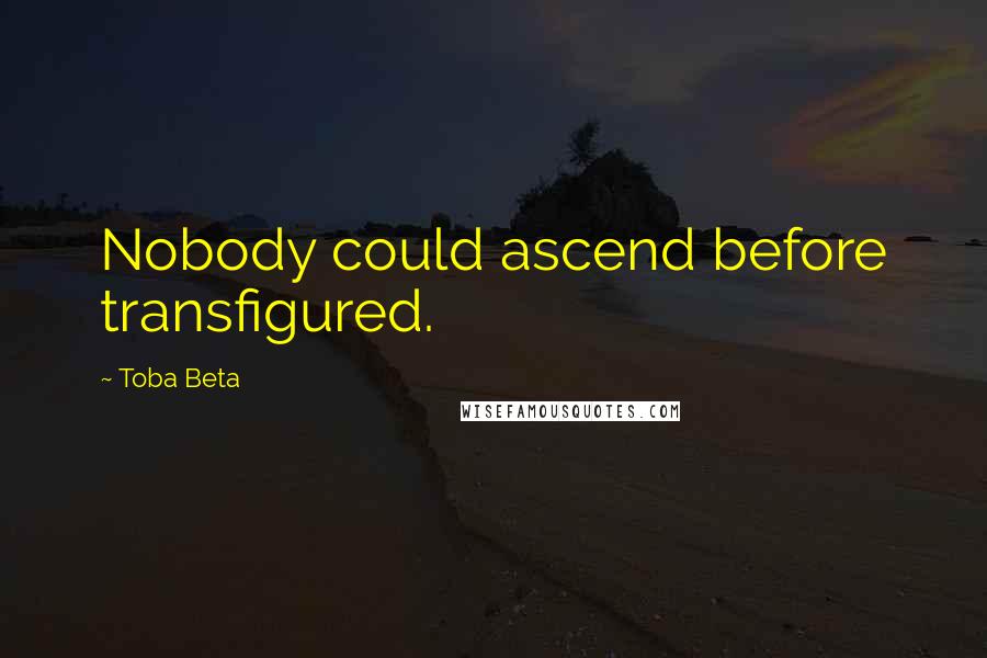 Toba Beta Quotes: Nobody could ascend before transfigured.