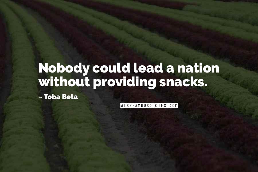 Toba Beta Quotes: Nobody could lead a nation without providing snacks.