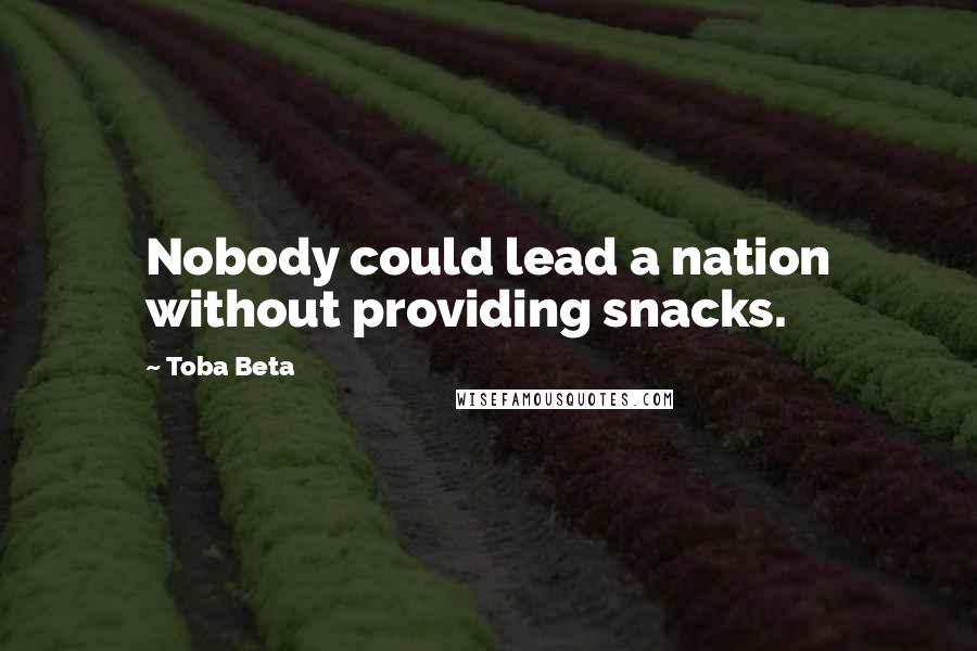 Toba Beta Quotes: Nobody could lead a nation without providing snacks.