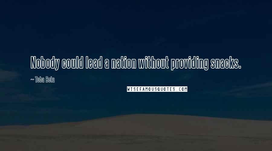 Toba Beta Quotes: Nobody could lead a nation without providing snacks.