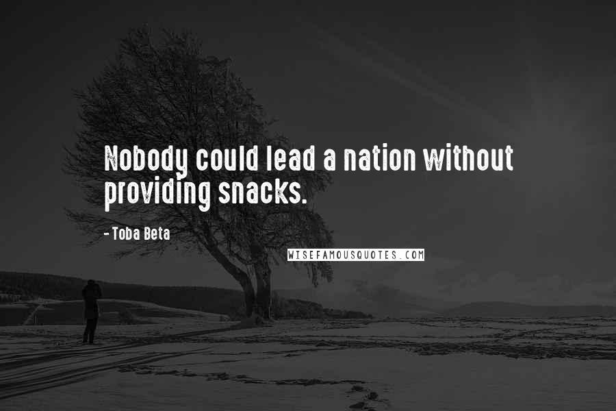 Toba Beta Quotes: Nobody could lead a nation without providing snacks.