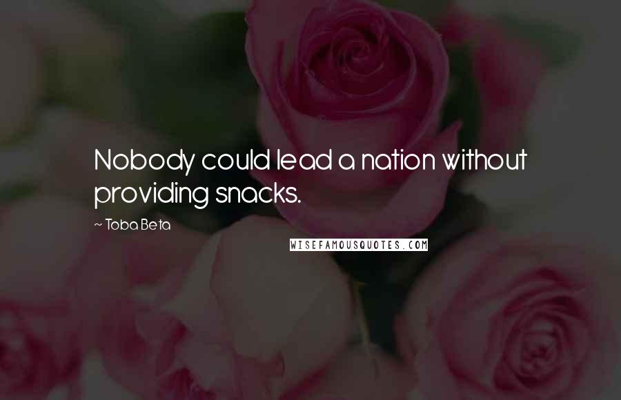 Toba Beta Quotes: Nobody could lead a nation without providing snacks.