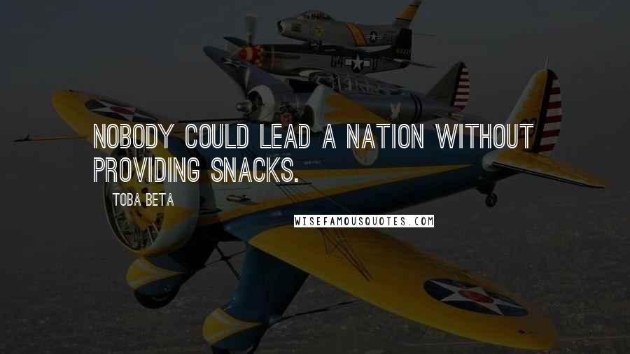 Toba Beta Quotes: Nobody could lead a nation without providing snacks.