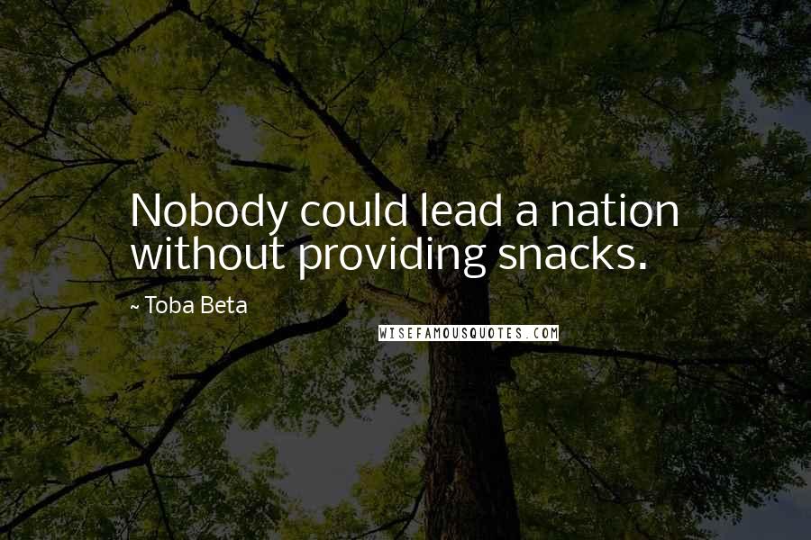 Toba Beta Quotes: Nobody could lead a nation without providing snacks.