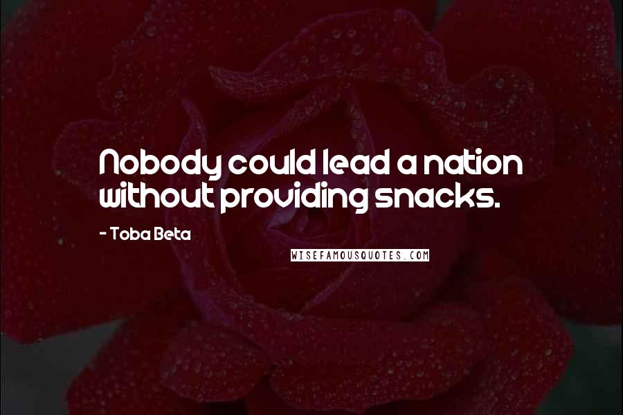 Toba Beta Quotes: Nobody could lead a nation without providing snacks.