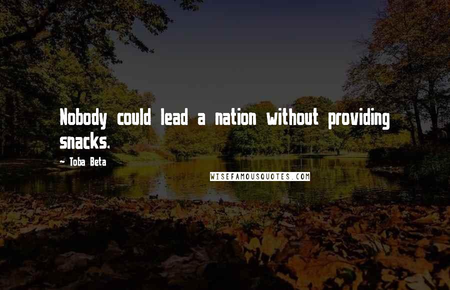 Toba Beta Quotes: Nobody could lead a nation without providing snacks.