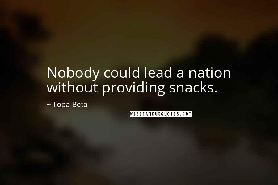 Toba Beta Quotes: Nobody could lead a nation without providing snacks.