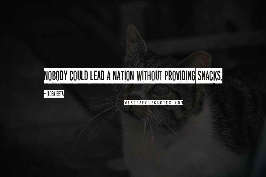 Toba Beta Quotes: Nobody could lead a nation without providing snacks.