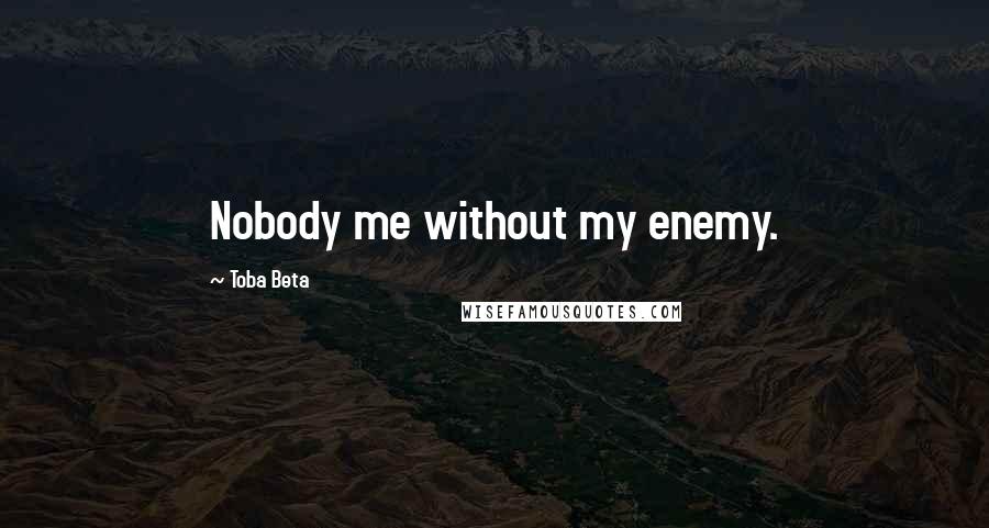 Toba Beta Quotes: Nobody me without my enemy.