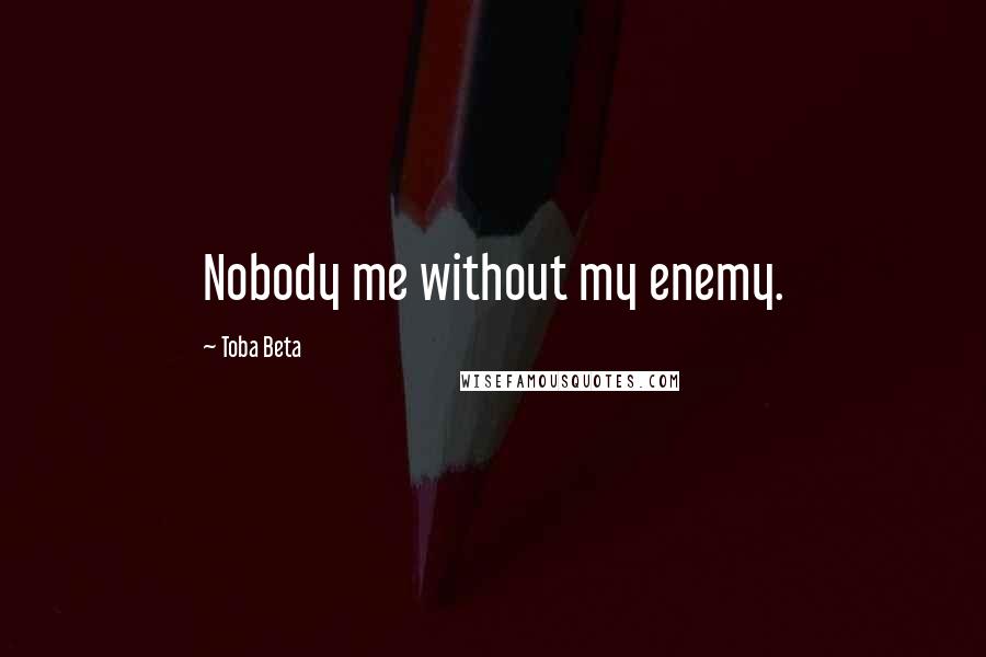 Toba Beta Quotes: Nobody me without my enemy.