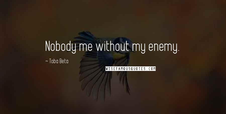Toba Beta Quotes: Nobody me without my enemy.