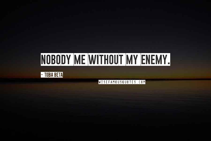 Toba Beta Quotes: Nobody me without my enemy.