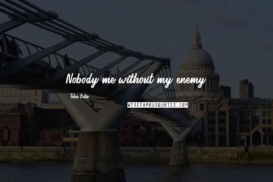 Toba Beta Quotes: Nobody me without my enemy.