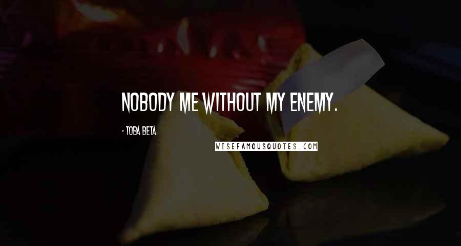 Toba Beta Quotes: Nobody me without my enemy.