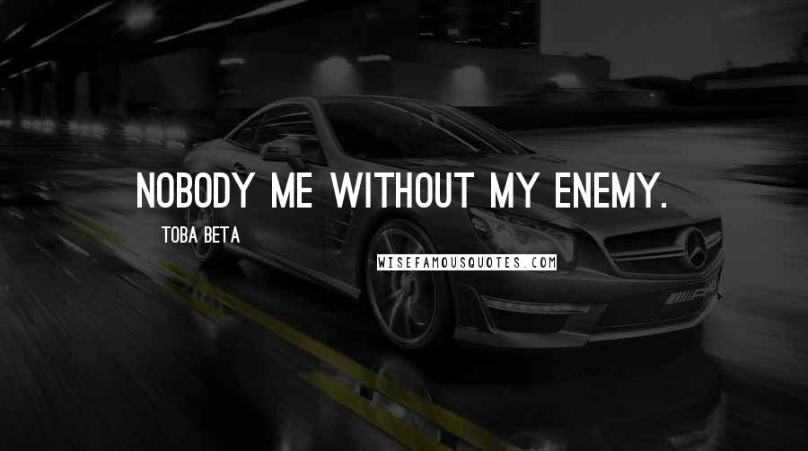 Toba Beta Quotes: Nobody me without my enemy.