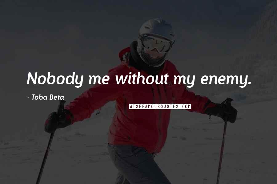 Toba Beta Quotes: Nobody me without my enemy.