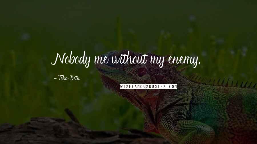 Toba Beta Quotes: Nobody me without my enemy.
