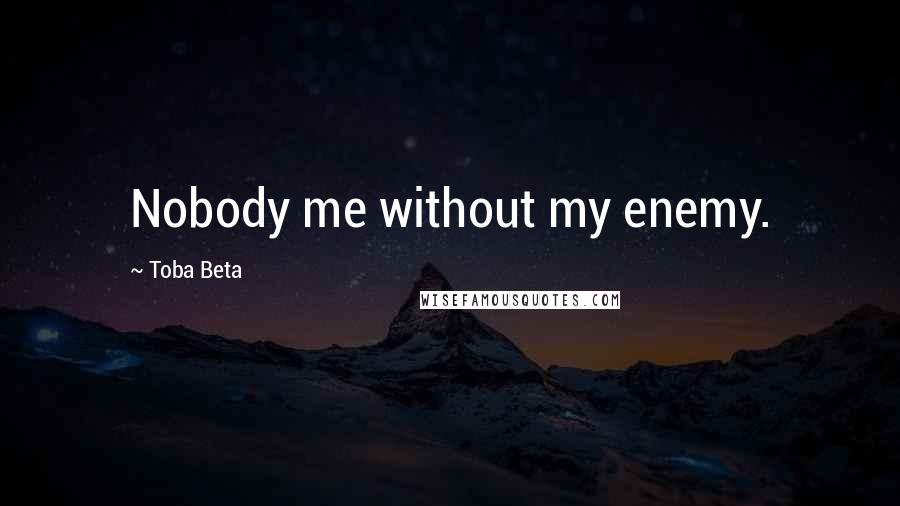 Toba Beta Quotes: Nobody me without my enemy.