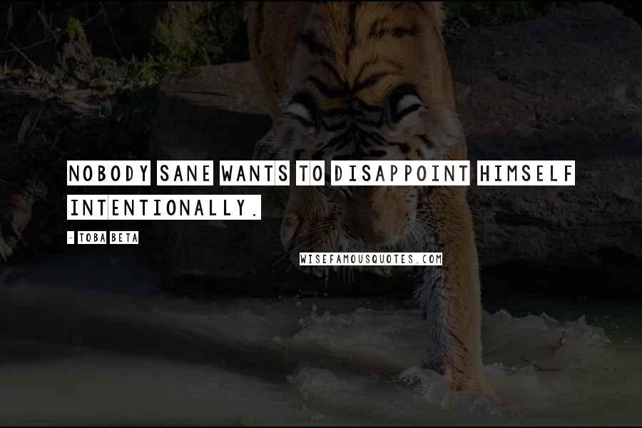 Toba Beta Quotes: Nobody sane wants to disappoint himself intentionally.