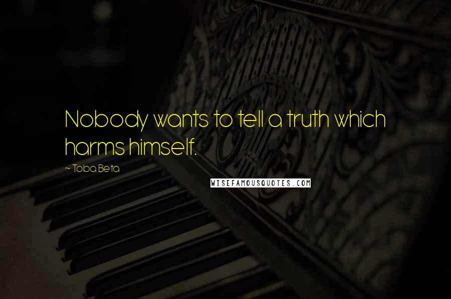 Toba Beta Quotes: Nobody wants to tell a truth which harms himself.