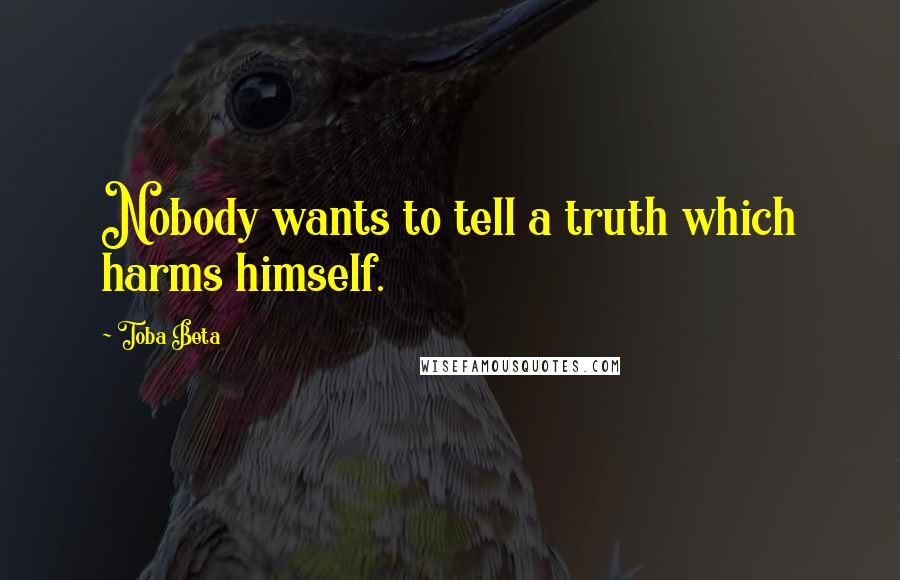 Toba Beta Quotes: Nobody wants to tell a truth which harms himself.