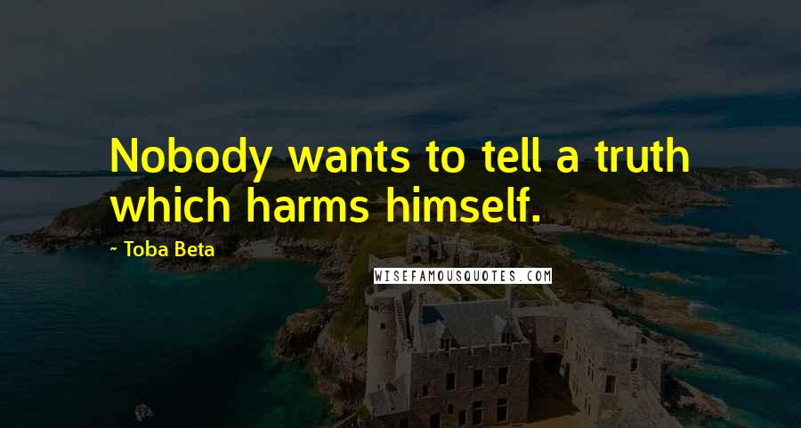 Toba Beta Quotes: Nobody wants to tell a truth which harms himself.