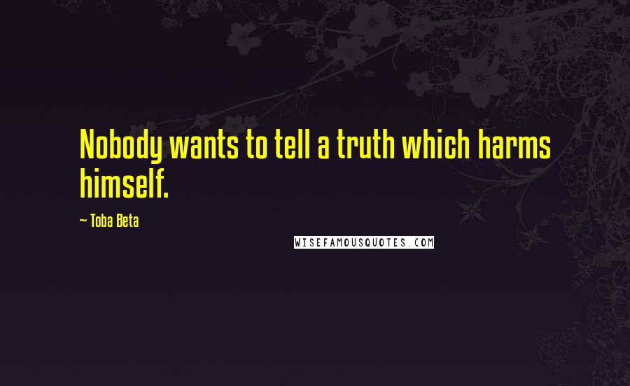 Toba Beta Quotes: Nobody wants to tell a truth which harms himself.