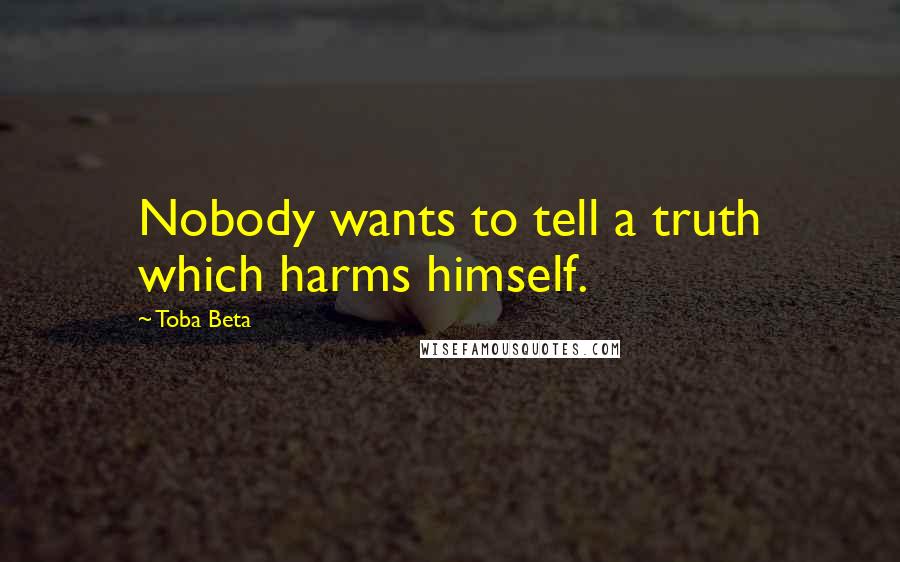 Toba Beta Quotes: Nobody wants to tell a truth which harms himself.