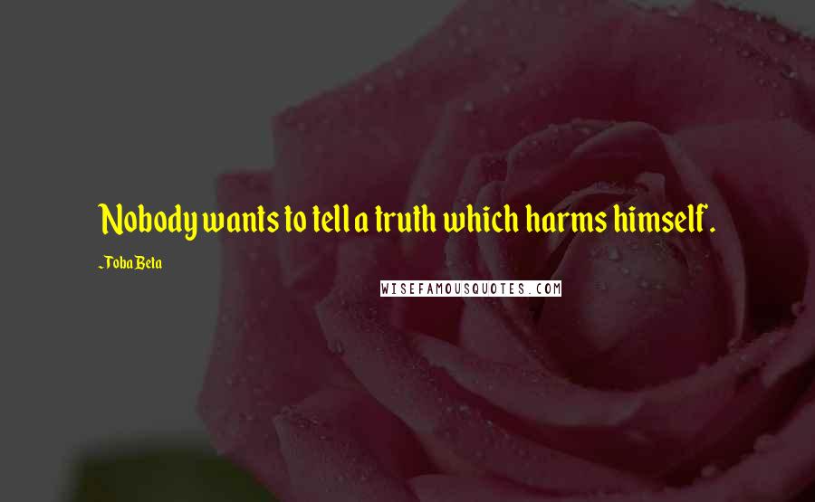 Toba Beta Quotes: Nobody wants to tell a truth which harms himself.